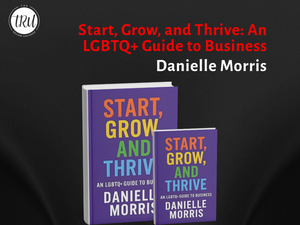 Start, Grow, and Thrive: An LGBTQ+ Guide to Business by Danielle Morris