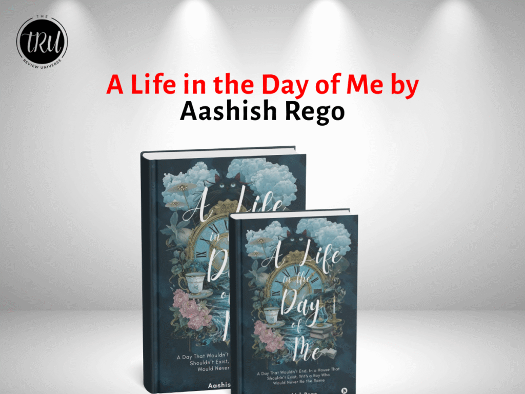 A Life in the Day of Me: A Day That Wouldn’t End, In a House That Shouldn’t Exist, With a Boy Who Would Never Be the Same By Aashish Rego