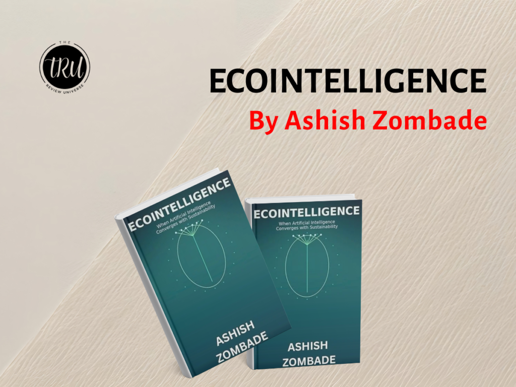 ECOINTELLIGENCE: When Artificial Intelligence Converges with Sustainability – Governing the Planet Through Intelligent Systems By Ashish Zombade